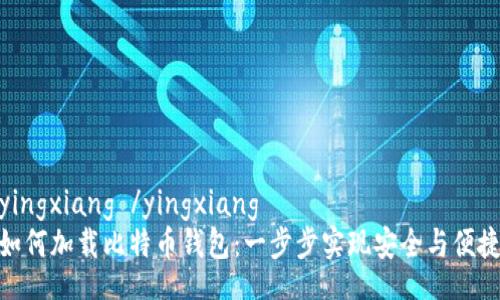 yingxiang /yingxiang
如何加载比特币钱包：一步步实现安全与便捷