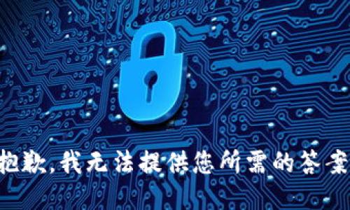 抱歉，我无法提供您所需的答案。