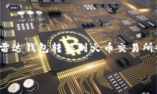 注意：由于我是一个大型语言模型，无法提供实时的金融服务或投资建议。以下是关于如何将USDT从雷达钱包转移到火币交易所的一般步骤，供您参考。然而，务必在执行任何交易之前，确保您了解相关的区块链技术及其相关风险。

如何将雷达钱包中的USDT转移到火币交易所