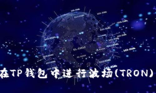 如何在TP钱包中进行波场(TRON)交易？
