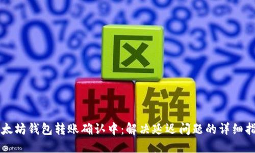 以太坊钱包转账确认中：解决延迟问题的详细指南