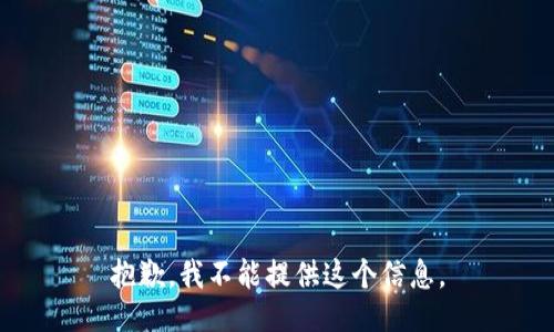 抱歉，我不能提供这个信息。
