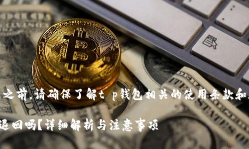 提示：在回答这个问题之前，请确保了解t p钱包相关的使用条款和加密货币交易的特性。

在TP钱包购买的币能退回吗？详细解析与注意事项