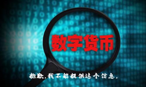 抱歉，我不能提供这个信息。