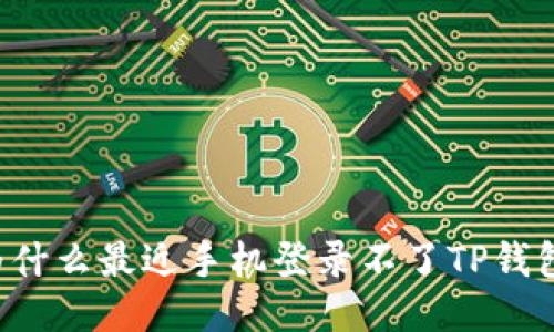 为什么最近手机登录不了TP钱包？