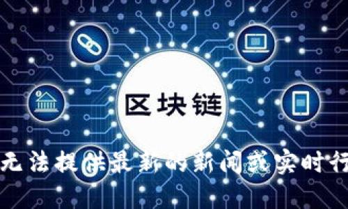 抱歉，我无法提供最新的新闻或实时行情信息。