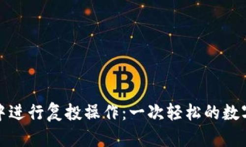 如何在TP钱包中进行复投操作：一次轻松的数字货币投资之旅