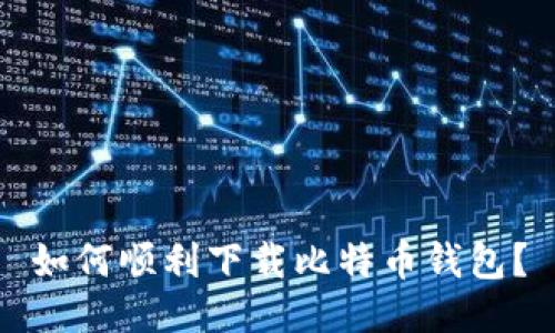 如何顺利下载比特币钱包？