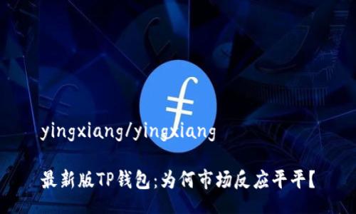 yingxiang/yingxiang

最新版TP钱包：为何市场反应平平？