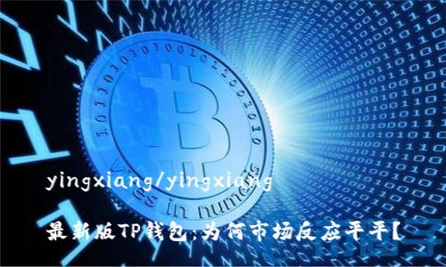 yingxiang/yingxiang

最新版TP钱包：为何市场反应平平？