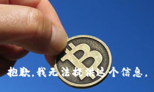 抱歉，我无法提供这个信息。