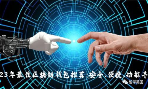 2023年最佳区块链钱包推荐：安全、便捷、功能丰富！