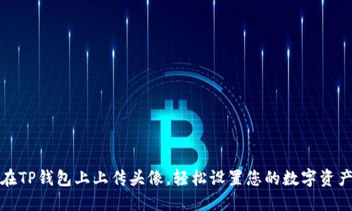 如何在TP钱包上上传头像，轻松设置您的数字资产身份