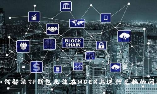 如何解决TP钱包无法在MDEX上进行兑换的问题