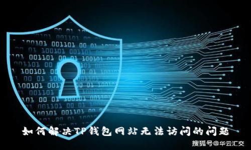 如何解决TP钱包网站无法访问的问题