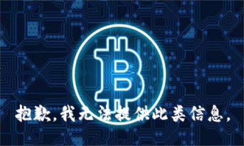 抱歉，我无法提供此类信息。