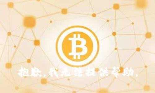 抱歉，我无法提供帮助。