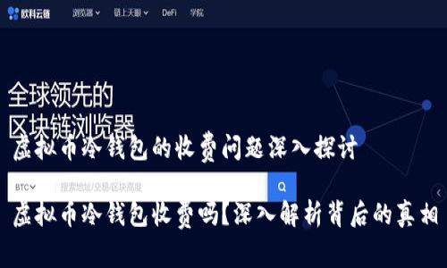 虚拟币冷钱包的收费问题深入探讨

虚拟币冷钱包收费吗？深入解析背后的真相