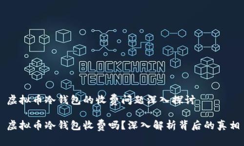 虚拟币冷钱包的收费问题深入探讨

虚拟币冷钱包收费吗？深入解析背后的真相