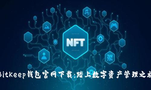 BitKeep钱包官网下载：踏上数字资产管理之旅