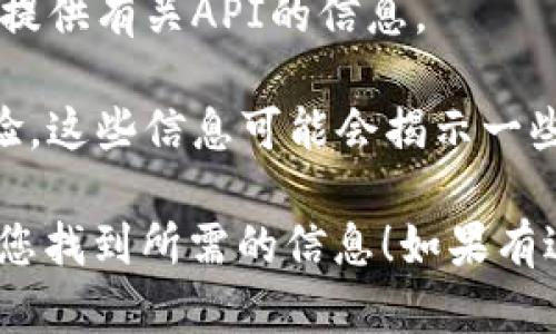 目前关于TP钱包的API信息并不普遍，TP钱包（TokenPocket）作为一款多链钱包，主要功能是支持多种区块链资产的存储、管理和交易。对于开发者而言，API的开放可以大大增强钱包的可用性和灵活性，允许通过程序化的方式与钱包进行交互。

要确认TP钱包是否提供API，您可以采取以下步骤：

1. **访问官方网站**：前往TP钱包的官方网站，查看是否有关于开发者工具或API的相关文档。

2. **检查GitHub或其他开发者论坛**：许多钱包开发项目会在GitHub上公开其API和相关文档，您可以搜索TP钱包的仓库。

3. **咨询社区和支持**：可以参与TP钱包的官方社区、论坛或社交媒体平台，询问其他用户或开发者是否能提供有关API的信息。

4. **查看其他开发者提供的教程**：有时候，独立的开发者会分享他们如何与TP钱包进行集成或交互的经验，这些信息可能会揭示一些API的使用。

如果TP钱包确实提供API，这将为开发者和业务提供更大的灵活性和更好的用户体验。希望这些建议能够帮您找到所需的信息！如果有进一步问题，随时可以询问。