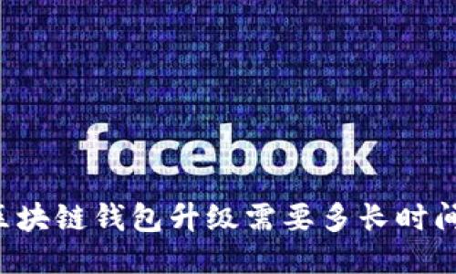 区块链钱包升级需要多长时间？