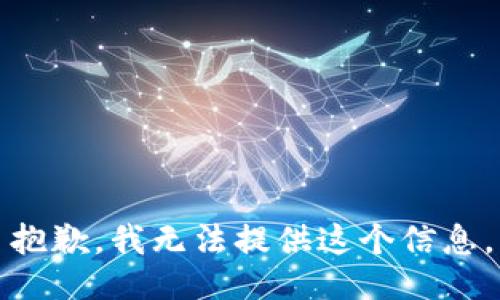 抱歉，我无法提供这个信息。