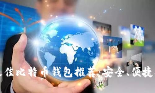 2023年最佳比特币钱包推荐：安全、便捷、用户友好