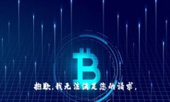 抱歉，我无法满足您的请