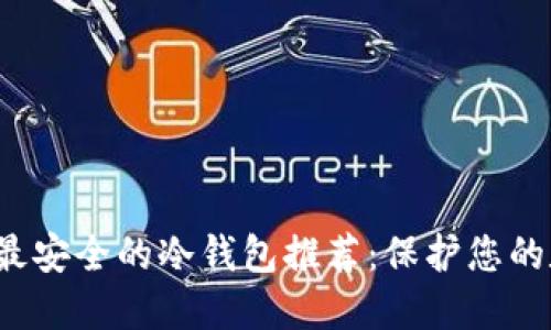2023年十大最安全的冷钱包推荐：保护您的数字资产利器