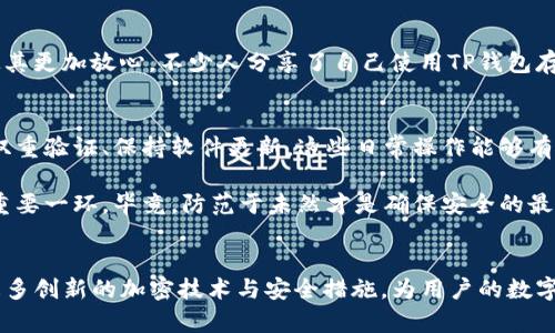 在数字货币和区块链技术快速发展的今天，用户对于钱包安全性的关注愈发增强。TP钱包，作为一种热门的数字货币钱包，其安全性和加密措施也常常成为大家讨论的焦点。

TP钱包的基本安全特性
TP钱包支持多种数字资产的存储，包括以太坊（ETH）、比特币（BTC）和各种代币。它提供了对私钥的完全控制，用户的私钥只保存在本地设备中，避免了因第三方管理而可能带来的风险。此外，TP钱包还为用户提供了多重签名等安全防护措施。

加密机制的更新和发展
近年来，随着黑客攻击和安全漏洞的不断出现，数字货币钱包也在不断更新其加密机制。TP钱包是否再次加密？答案是肯定的！TP钱包为提升安全性，会定期进行系统更新，以增强其防护能力。

社区反馈与用户经验
用户对TP钱包的安全性也提出了不同的看法。许多用户反馈称，有效的加密措施和定期的安全更新使其更加放心。不少人分享了自己使用TP钱包存储数字资产的经验，尤其是在经历过安全攻防后，用户对钱包的信任度有了显著提高，多么令人振奋！

安全提示：保护你的TP钱包
尽管TP钱包提供了多项安全措施，但用户自身的操作习惯也至关重要。建议用户定期更换密码、开启双重验证、保持软件更新，这些日常操作能够有效提升钱包的安全性。记住，数字资产虽小，但价值巨大，务必谨慎对待！

在使用TP钱包的过程中，定期查看官方公告，关注安全更新和漏洞修复的信息，也是保护自身资产的重要一环。毕竟，防范于未然才是确保安全的最佳策略！

总结与展望
TP钱包在安全性方面不断和提升，以适应用户需求和安全形势的变化。我们期待TP钱包未来能提供更多创新的加密技术与安全措施，为用户的数字资产保驾护航。无论是技术的发展还是用户的自我保护意识，都是实现安全的关键所在。