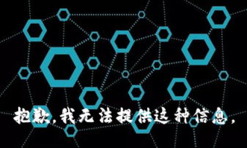 抱歉，我无法提供这种信息。