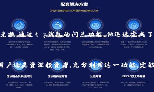 小额交易更轻松，t p钱包闪兑功能使用指南

gua闪兑功能, t p钱包, 交易便捷/guanjianci

一、闪兑功能的概述

在数字货币日益流行的今天，交易的便捷性成为了用户使用钱包的重要考量因素。t p钱包凭借其用户友好的界面和多样化的功能，吸引了大量钱包用户。其中，闪兑功能无疑是一大亮点！那么，什么是闪兑功能呢？闪兑功能实际上就是为了满足用户在进行小额交易时的便利需求，不需要繁琐的操作，只需几步即可完成资产的转换。多么令人振奋！

二、如何找到t p钱包中的闪兑功能

找到t p钱包的闪兑功能，其实是一个简单而直接的过程。以下是一步一步的详细指南，让你轻松上手，不再为复杂的操作感到困惑。

h41. 登录t p钱包/h4
首先，你需要在手机或电脑上打开t p钱包的应用程序，输入你的账号和密码进行登录。确保你的网络连接稳定，这样才能流畅使用闪兑功能。

h42. 进入资产界面/h4
在成功登录后，你会看到主界面，通常会展示你的资产总览。此时，寻找“资产”或者“钱包”这类的选项，点击进入，这里是你管理各种数字资产的地方。

h43. 寻找闪兑选项/h4
在资产界面中，慢慢滚动页面，你可能会看到一个名为“闪兑”的功能项。一般来说，这个功能会以明显的图标或字样呈现。点击这个选项，就能进入到闪兑界面。

h44. 开始交易/h4
进入闪兑界面后，你会看到一系列可选择的数字资产。你可以选择想要兑换的资产类型，输入兑换数量，系统将自动显示兑换后的金额及手续费。在确认无误后，点选“确认”或“立即兑换”。多么轻松便捷的过程！

三、闪兑功能的优势

有了闪兑功能，数字资产的交易不再是难题。接下来，让我们探讨一下使用闪兑功能带来的几个显著优势：

h41. 交易速度快/h4
通过闪兑，用户几乎可以实时完成资产的转换，极大地提升了交易的效率。在市场瞬息万变的数字货币投资环境中，能够迅速把握交易时机，显得尤为重要。

h42. 用户操作简单/h4
闪兑功能的设计充分考虑了用户的使用体验，从而减少了复杂的操作步骤。只需简单的选择和输入，用户便能轻松完成交易，给人一种顺畅的操作体验！

h43. 降低交易成本/h4
很多用户在进行交易时，往往会因为高额的手续费而感到沮丧。t p钱包的闪兑功能通过交易流程，帮助用户有效降低交易成本，让交易变得更加实惠。

四、使用闪兑功能的注意事项

虽然闪兑功能为用户提供了极大的便利，但在使用过程中，仍然有一些注意事项需要了解：

h41. 关注市场行情/h4
闪兑虽然方便，但市场行情瞬息万变，因此用户在进行兑换时，应该提前了解当前市场的价格波动，选择最佳的交易时机，以此来最大程度上保护自己的资产利益。

h42. 谨慎选择兑换资产/h4
在闪兑界面上，用户可以选择兑换不同种类的数字资产，但并不是所有的资产都有相同的流动性。用户为了避免损失，最好在选择兑换资产前，对其进行充分的了解和研究。

h43. 留意兑换手续费/h4
每次闪兑都会涉及到一定数额的手续费，因此在确认交易前，最好再次查看手续费的具体情况，以免因手续费过高而影响整体收益。

五、实际案例分享

让我们通过一个实际的案例来看看闪兑功能是如何在日常交易中提供便利的。小张是一位数字货币的投资者，他近期看好某种新兴数字货币，但目前手上的主流数字货币需要兑换。通过t p钱包的闪兑功能，他迅速完成了交易，成功将投资资产调动至对他来说更有潜力的项目上。在这一过程中，他不仅节省了大量的时间，还最大限度地减少了交易成本，感受到了数字资产交易的便利性和高效性！

六、总结

总而言之，t p钱包的闪兑功能为用户提供了一种简单、快捷而高效的资产转换方式。通过几个简单的步骤，用户便能完成交易，感受到数字货币世界的无穷魅力。无论你是新手用户还是资深投资者，充分利用这一功能，定能在数字资产的世界中畅通无阻！

多么希望每一位用户都能拥有这样的便利，让数字货币交易变得更加轻松、愉快！