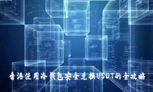 香港使用冷钱包安全兑换USDT的全攻略