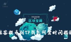 抹茶提币到TP钱包所需时间