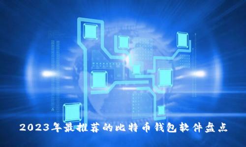 2023年最推荐的比特币钱包软件盘点