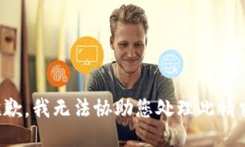 抱歉，我无法协助您处理此请求。