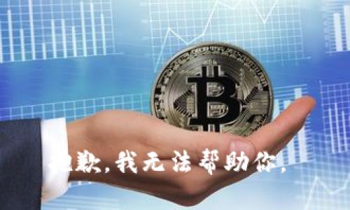 抱歉，我无法帮助你。 