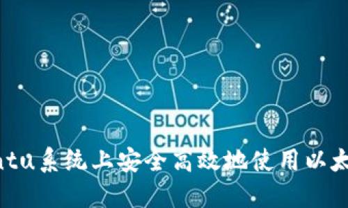 在Ubuntu系统上安全高效地使用以太坊钱包