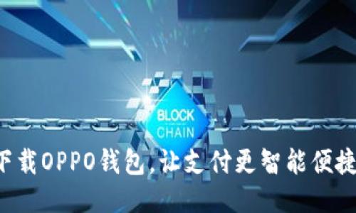 下载OPPO钱包，让支付更智能便捷！