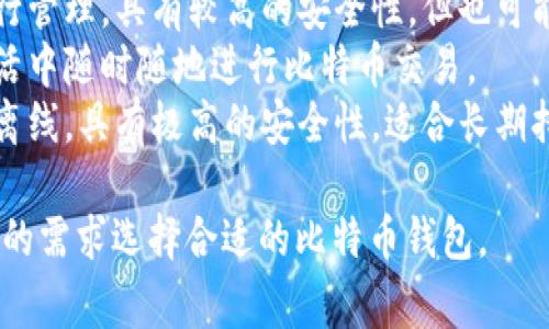 比特币的钱包通常被称为“数字钱包”，它是用于存储、接收和发送比特币及其他加密货币的一种软件或硬件。具体来说，比特币钱包可以分为以下几种类型：

1. **热钱包**：这类钱包通常在线，方便用户随时交易和访问自己的比特币，例如手机应用、网页钱包等。
2. **冷钱包**：这是一种离线钱包，提供更高的安全性，用于长时间存储比特币，常见的有硬件钱包和纸钱包。
3. **桌面钱包**：安装在计算机上的软件，可以对比特币进行管理，具有较高的安全性，但也可能容易受到各种攻击。
4. **移动钱包**：专为手机设计的应用，方便用户在日常生活中随时随地进行比特币交易。
5. **纸钱包**：将私人钥匙和公钥以纸质的形式保存，完全离线，具有极高的安全性，适合长期持有。

每种钱包都有其独特的功能和适用场景，用户可以根据自己的需求选择合适的比特币钱包。