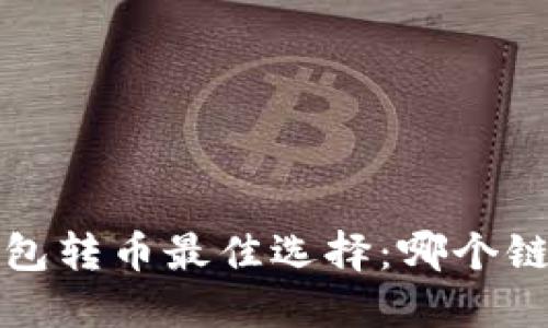 以太坊钱包转币最佳选择：哪个链最适合你