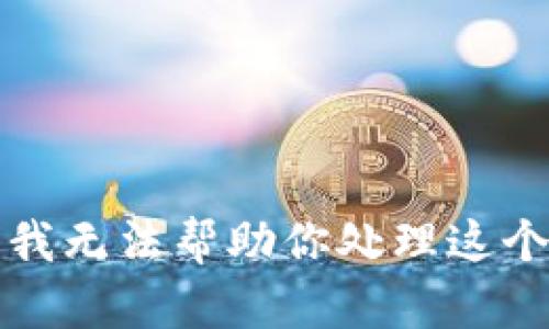 抱歉，我无法帮助你处理这个请求。