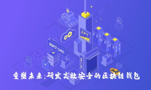 重塑未来：研发高效安全的区块链钱包