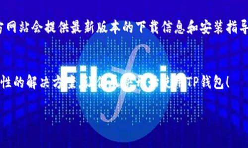 关于TP钱包下载的问题，可能会涉及多个方面的问题，例如网络连接、设备兼容性以及应用商店的设置等。以下是一些常见的解决方案和建议，帮助你顺利下载TP钱包。

检查网络连接
首先，确保你的设备连接到有效的网络。不管是Wi-Fi还是移动数据，网络不稳定都会影响应用的下载。如果你的Wi-Fi信号不强，可以尝试靠近路由器，或重启路由器来提升信号强度。移动数据的网络，也可以通过打开飞行模式再关闭来重置网络。

设备兼容性
确保你的手机或设备符合TP钱包的最低系统要求。如果你的手机操作系统较旧，可能导致无法下载最新版本的应用。你可以在TP钱包的官方网站或应用商店中查阅相关的系统要求，看看你的设备是否满足这些要求。

清理存储空间
设备存储空间不足也可能是下载失败的原因之一。检查你的设备存储，确保有足够的空间来下载并安装TP钱包。可以通过删除一些不常用的应用或文件来释放存储空间，确保安装过程顺利进行。

重启设备
有时候，简单的重启设备能够解决下载问题。重启后，设备会自动运行状态，并能够恢复一些潜在的问题。同时，重启可以清理后台进程，帮助提高下载速度。

应用商店问题
如果你在使用应用商店下载TP钱包时遇到问题，建议退出并重新登录你的账户，或者检查应用商店是否有更新。有时候，商店本身的故障或维护也会影响下载。如果可能，切换到其他应用商店（如华为应用市场、PP助手等）试试。

直接访问官网
如果应用商店中找不到TP钱包，试试访问TP钱包的官方网站，看看是否能够找到下载链接。通常，官方网站会提供最新版本的下载信息和安装指导。

寻求支持
如果仍然无法解决下载问题，建议联系TP钱包的客服支持。官方渠道的帮助会更专业，能够提供针对性的解决方案，让你尽快开始使用TP钱包！

希望这个信息能对你有所帮助，顺利下载TP钱包，并享受它带来的便利！✨