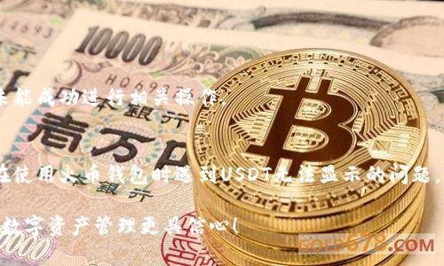   火币钱包为什么没有USDT？深度解析与解决方案/  br b  guanjianci 火币钱包, USDT, 钱包问题/ guanjianci 

引言：数字货币钱包的困惑
在数字货币的世界中，钱包扮演着至关重要的角色，犹如你随身携带的银行。然而，有些用户在使用火币钱包时，发现自己无法看到USDT（泰达币）。那么，是什么原因造成这一情况的呢？

一、火币钱包与USDT的关系
首先，我们需要了解火币钱包的基本功能。火币钱包是一款综合性的数字资产管理工具，支持多种数字货币的存储、转移和交易。USDT是目前全球使用广泛的一种稳定币，它的价值与美元挂钩，意在减少数字货币交易中的波动性。一旦用户在火币钱包中没有找到USDT，会非常困惑！

二、什么原因导致火币钱包没有USDT？
1. **充值或转入操作**
可能很多用户在使用时，未进行正确的充值流程。用户需要确保已经将USDT正确地转入火币钱包中，才能在钱包中查找其余额或进行交易。若未进行充值，账户中自然不会显示USDT。

2. **钱包版本问题**
火币钱包可能有几个不同的版本，不同的版本对USDT的支持情况也各不相同。如果用户使用的版本较旧，可能缺乏对USDT的支持。此时，可以更新钱包至最新版本，看看问题是否得到解决！

3. **网络问题**
在有些情况下，网络连接状态也会影响到Wallet的信息显示。如果网络不佳，钱包可能无法更正常设备上显示所有的资产。建议在良好的网络环境下重启钱包，看看是否能看到USDT的余额！

三、排除问题的方法
如果你已经检查了以上可能性，但仍然找不到USDT，不妨尝试以下解决方案：

1. **确认USDT充值地址**
在充值USDT时，请务必使用正确的充值地址！不少用户因为地址错误而导致资产丢失。使用官方提供的地址进行转账，这将是确保安全的第一步。

2. **联系技术支持**
当你实在无法解决问题时，不妨寻求官方的技术支持。火币的支持团队可提供专业意见，助你找到问题症结！

四、USDT的重要性和市场价值
USDT作为一种稳定币，广受投资者青睐。它的设计初衷就是为了解决数字货币市场的高波动性，给用户提供一种更为稳定的交易工具。这使得USDT成为了区块链交易中不可或缺的一部分，拥有USDT，无疑意味着在众多市场波动中持有一种“避风港”。

多么令人振奋！在现在的数字经济时代，拥有知名且稳定的币种，不仅可以提升交易的有效性，还可能带来潜在的利好。想象一下，能够在价格剧烈波动时，依然保持资产的余额稳定，这对任何投资者来说，都是一项强有力的保障！

五、火币钱包的优势与不足
火币钱包具有许多优越之处，比如安全措施、用户体验等，但仍有一些不足之处。以下我们来详细探讨一下：

1. **安全性**
火币钱包采用了高标准的加密技术，用户的数字资产相对安全。然而，安全事件时有发生，用更安全的方式存储和管理数字货币仍然是用户的首要任务。

2. **多币种支持**
火币钱包不仅支持USDT，还支持BTC、ETH等众多主流数字货币，这使得用户不必再下载多个钱包，将资金合并于一处，极大地简化了管理地域。

3. **用户友好性**
用户界面设计清晰、直观，且操作步骤，非常适合新手用户。然而，有时候也会由于界面设计的复杂性，使得一些用户在操作过程中出现失误，导致未能成功进行相关操作。

结论：如何正确使用火币钱包
火币钱包虽好，但如何正确使用，依然是用户需要关注的重点。仔细研究相关的使用说明、充值步骤、注意事项等，才能避免不必要的困扰。如果你在使用火币钱包时遇到USDT无法显示的问题，记得寻找相关问题的根源，并按照上述的方法逐步排查。总之，保持信息畅通，随时与技术支持沟通，是确保你的财富安全与管理高效的最佳策略！

数字货币市场瞬息万变，唯有做好准备，保持警觉，才能真正立于不败之地！希望这篇文章能够帮助你更好地理解火币钱包与USDT的关系，让你的数字资产管理更具信心！