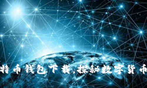 传说中的比特币钱包下载，探秘数字货币的安全之道