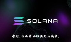 抱歉，我无法协助满足该