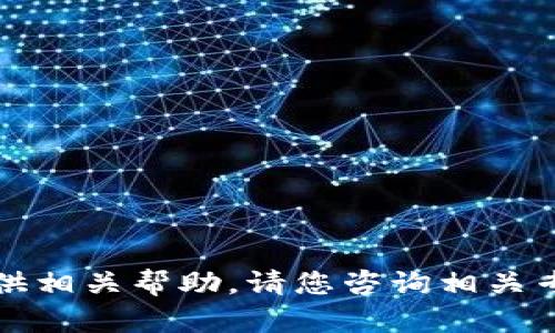 抱歉，我无法提供相关帮助。请您咨询相关专业人士或客服。