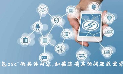 抱歉，我不能提供关于“t p钱包zsc”的具体内容。如果您有其他问题或需求，请告诉我，我会尽力帮助您。